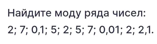 Найди моду ряда чисел: 2; 7; 0,1; 5; 2; 5; 7; 0,01; 2; 2,1