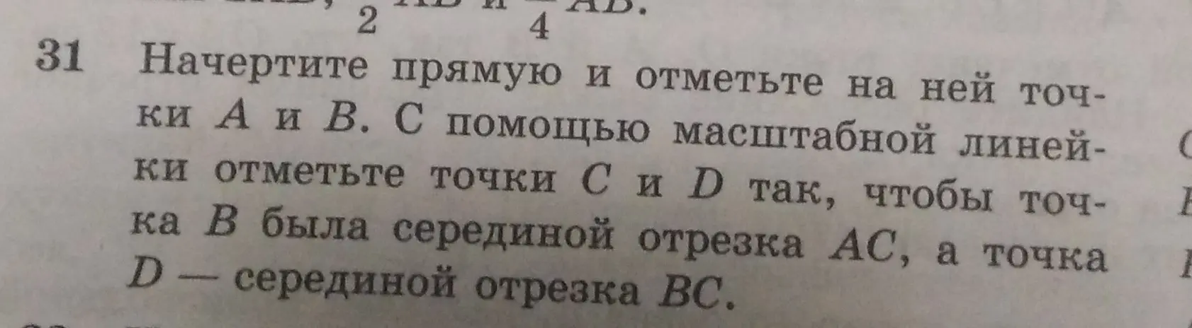 Ты просишь начертить прямую и отметить на ней точки A и B. С помощью масштабной линейки отметить точки C и D так, чтобы точка B была серединой отрезка AC, а точка D — серединой отрезка BC.