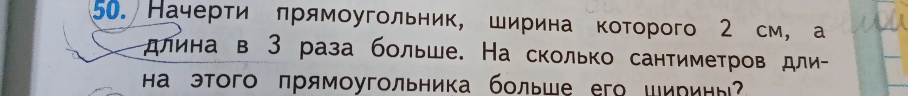Начерти прямоугольник, ширина которого 2 см, а длина в 3 раза больше. На сколько сантиметров длина этого прямоугольника больше его ширины?