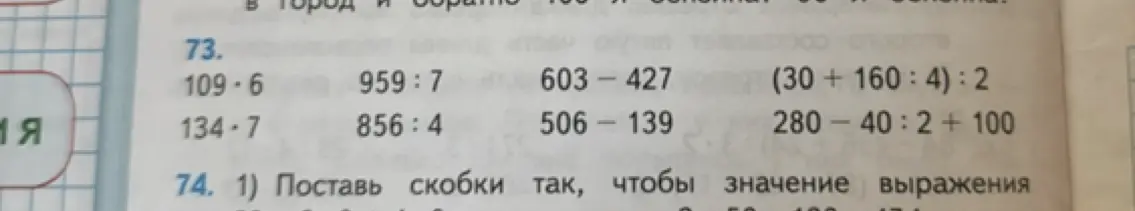 Выполни вычисления: 109*6, 959:7, 603-427, (30+160:4):2, 134*7, 856:4, 506-139, 280-40:2 + 100. Поставь скобки так, чтобы значение выражения 63 - 36 : 4 + 2 было равно 56