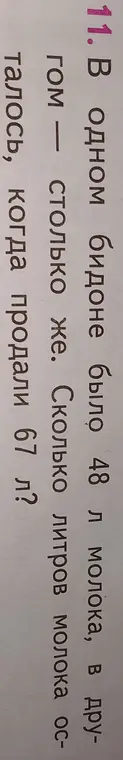 Помоги решить задачу: в одном бидоне было 48 л молока, в другом столько же. Сколько литров молока осталось, когда продали 67 л?