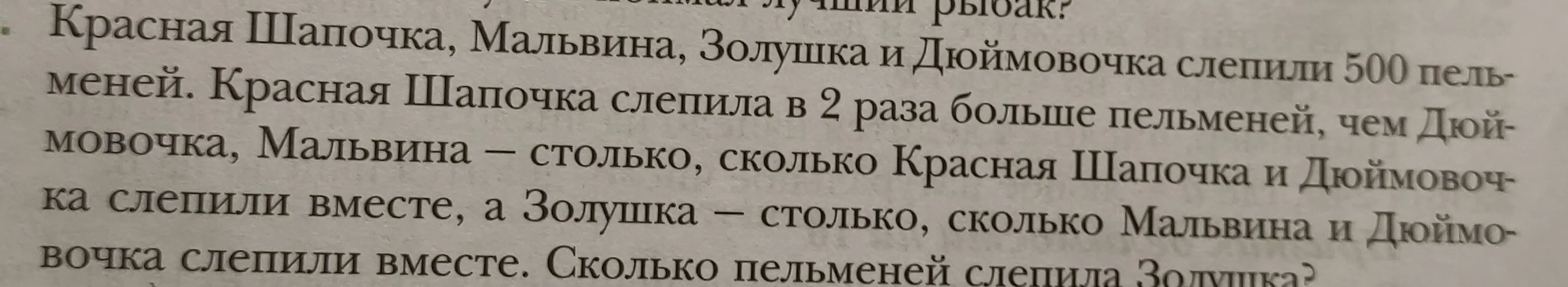 Помоги решить задачу: Красная Шапочка, Мальвина, Золушка и Дюймовочка слепили 500 пельменей. Красная Шапочка слепила в 2 раза больше пельменей, чем Дюймовочка, Мальвина столько, сколько Красная Шапочка и Дюймовочка слепили вместе, а Золушка столько, сколько Мальвина и Дюймовочка слепили вместе. Сколько пельменей слепила Золушка?