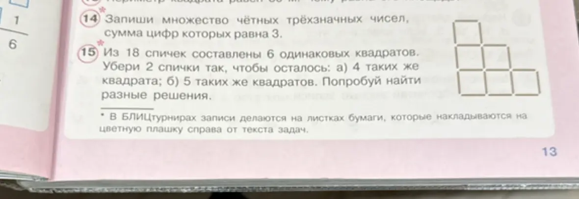 Объясни, как решить задачи: 1) Запиши множество чётных трёхзначных чисел, сумма цифр которых равна 3; 2) Из 18 спичек составлены 6 одинаковых квадратов. Убери 2 спички так, чтобы осталось: а) 4 таких же квадрата