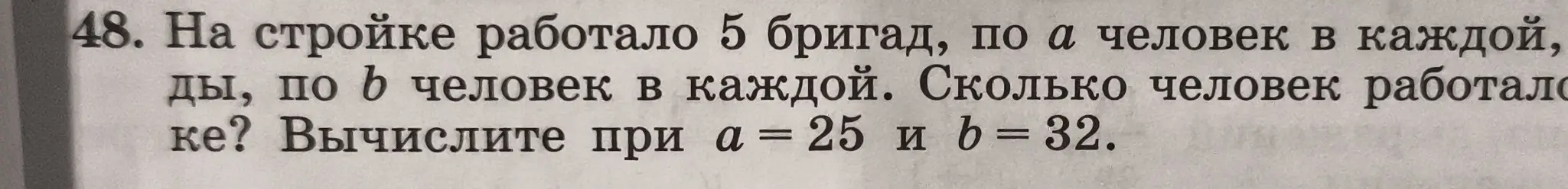 Помоги решить задачу: на стройке работало 5 бригад, по a человек в каждой, по b человек в каждой. Сколько человек работало всего, если a = 25 и b = 32?