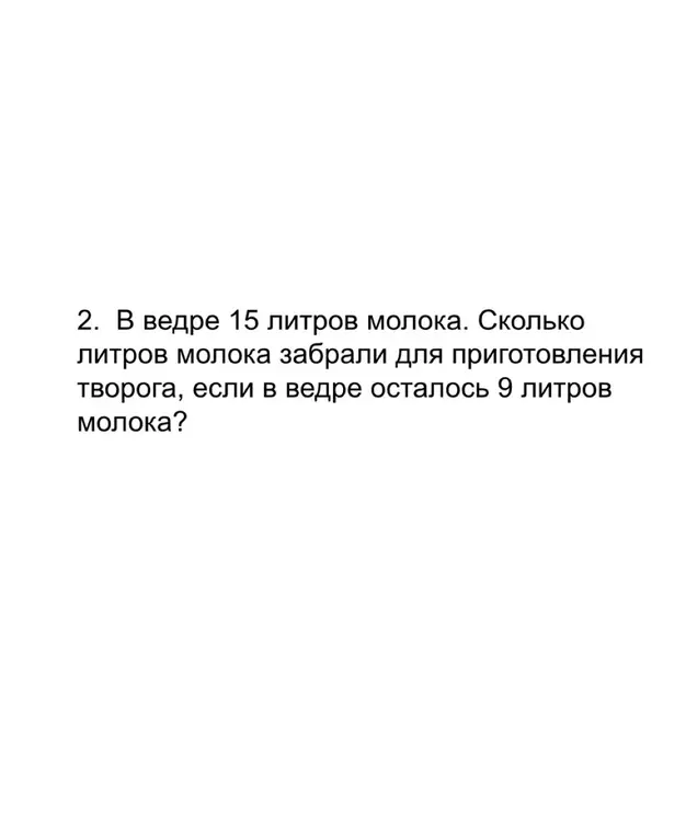 Вычисли, сколько литров молока забрали для приготовления творога, если в ведре было 15 литров молока, а осталось 9 литров