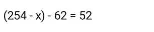 Реши уравнение (254 - x) - 62 = 52