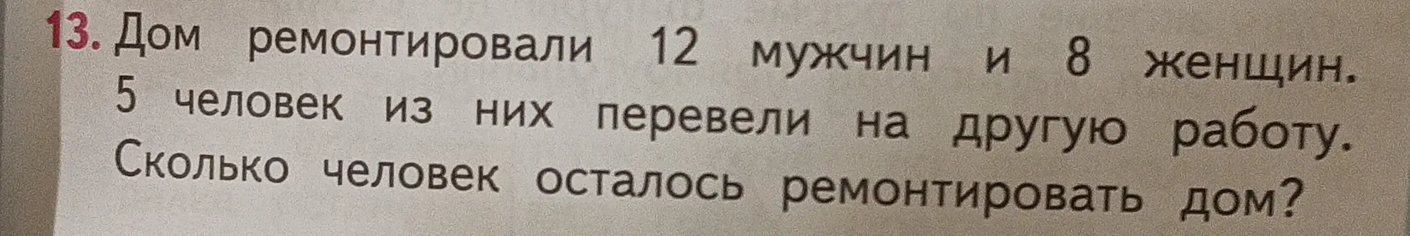 Ты просишь решить задачу: Дом ремонтировали 12 мужчин и 8 женщин, 5 человек перевели на другую работу. Сколько человек осталось ремонтировать дом?