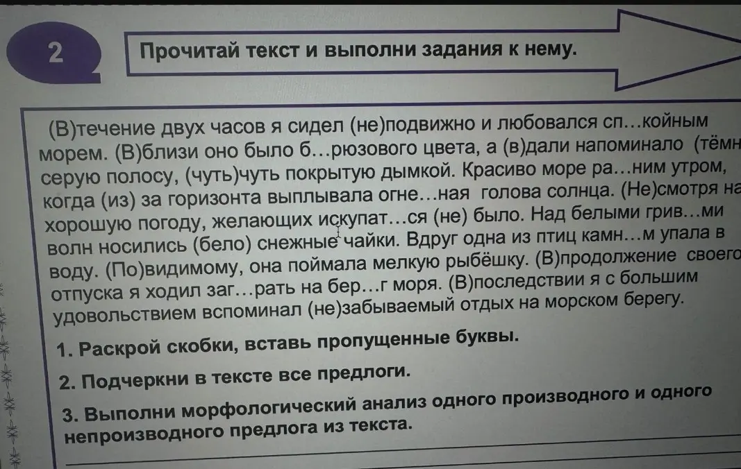 Ты просишь раскрыть скобки, вставить пропущенные буквы, подчеркнуть все предлоги и выполнить морфологический анализ одного производного и одного непроизводного предлога из текста.