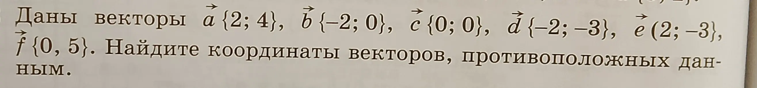 Определи координаты векторов, противоположных векторам a{2; 4}, b{-2; 0}, c{0; 0}, d{-2; -3}, e (2; -3}, f {0, 5}