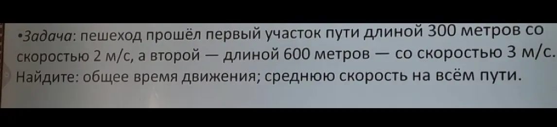 Ты просишь меня найти общее время движения и среднюю скорость пешехода на всём пути, если он прошёл первый участок пути длиной 300 метров со скоростью 2 м/с, а второй длиной 600 метров со скоростью 3 м/с.