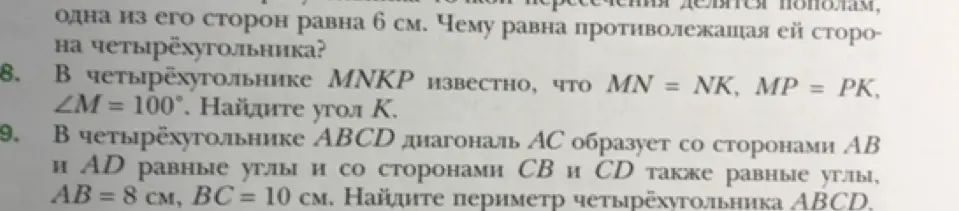 Помоги найти угол K в четырехугольнике MNKP, зная, что MN = NK, MP = PK, ∠M = 100°. А также помоги найти периметр четырехугольника ABCD, если диагональ AC образует со сторонами AB и AD равные углы и со сторонами CB и CD также равные углы, AB = 8 см, BC = 10 см.