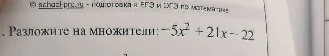 Помоги разложить на множители выражение -5x² + 21x - 22