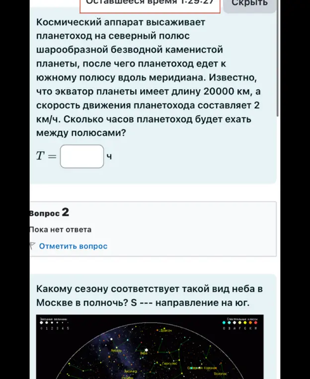 Помоги решить задачи: 1. Сколько часов планетоход будет ехать между полюсами, если экватор планеты имеет длину 20000 км, а скорость движения планетохода составляет 2 км/ч? 2. Какому сезону соответствует такой вид неба в Москве в полночь? S --- направление на юг.