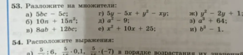 Помоги разложить на множители выражения: 5bc - 5c; 10n + 15n²; 8ab + 12bc; 5y - 5x + y² - xy; a² - 9; x² + 10x + 25; y² - 2y + 1; a³ + 64; b³ – 1 и расположить выражения 5/16 : 6, 5/16 * 0,1, 5/16 * (-7) в порядке возрастания их значений.