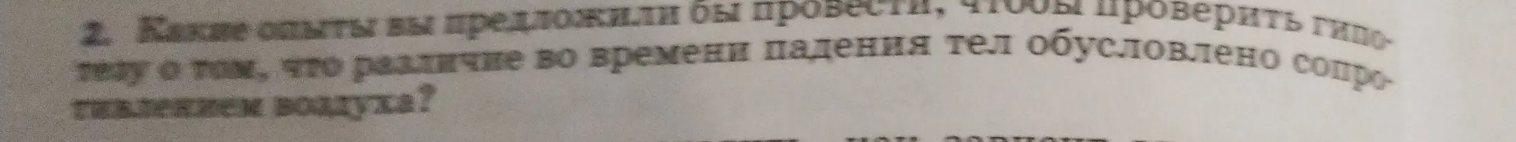 Какие опыты ты предложишь провести, чтобы проверить гипотезу о том, что различие во времени падения тел обусловлено сопротивлением воздуха?