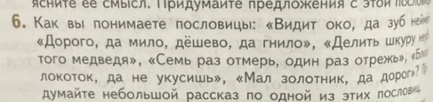 Объясни смысл пословиц: «Видит око, да зуб неймёт», «Дорого, да мило, дёшево, да гнило», «Делить шкуру неубитого медведя», «Семь раз отмерь, один раз отрежь», «Близок локоток, да не укусишь», «Мал золотник, да дорог»