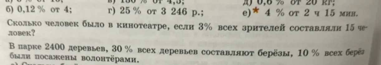 Ты просишь меня решить задачи про проценты: найти 4% от 2 часов 15 минут, вычислить количество зрителей в кинотеатре, если 3% составляют 15 человек, и определить количество берёз, посаженных волонтёрами, в парке с 2400 деревьями.