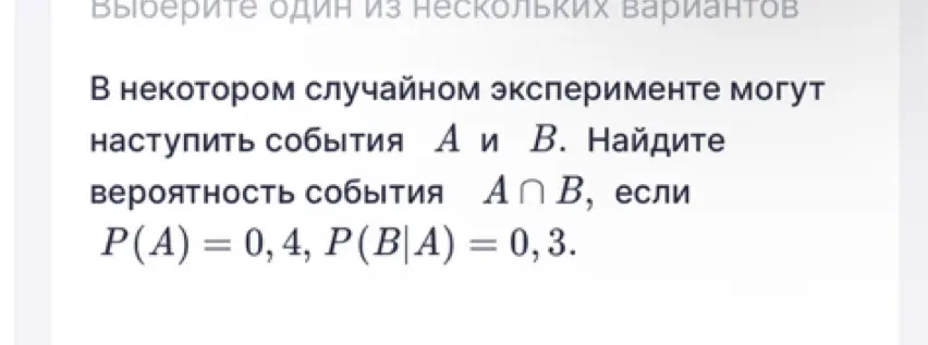 Помоги найти вероятность события А ∩ В, если P(A) = 0,4, P(B|A) = 0,3