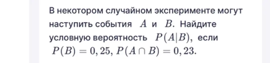 Как найти условную вероятность P(A|B), если P(B) = 0, 25, P(A ∩ B) = 0, 23?