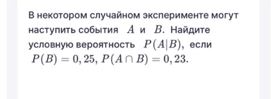 Найди условную вероятность P(A|B), если P(B) = 0, 25, P(A ∩ B) = 0,23.