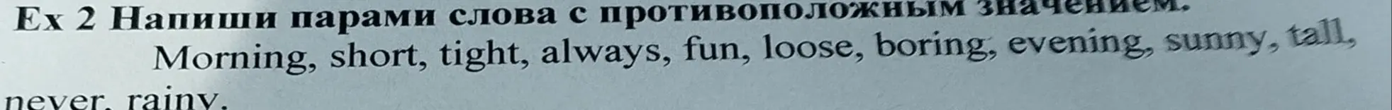 Подбери пары слов с противоположным значением: Morning, short, tight, always, fun, loose, boring, evening, sunny, tall, never, rainy.