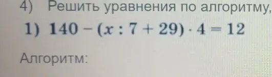 Помоги мне решить уравнение 140-(x:7+29)⋅4 = 12 по алгоритму