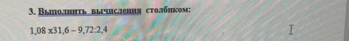 Ты просишь вычислить столбиком выражение 1,08 * 31,6 - 9,72 / 2,4
