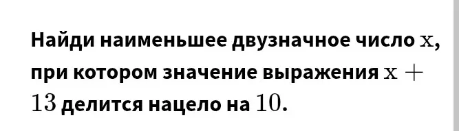 Найди наименьшее двузначное число x, при котором значение выражения x + 13 делится нацело на 10