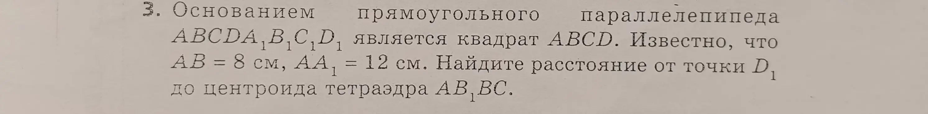 Найди расстояние от точки D₁ до центроида тетраэдра AB₁BC, если основанием прямоугольного параллелепипеда ABCDABC₁D₁ является квадрат ABCD, АВ = 8 см, АА₁ = 12 см.