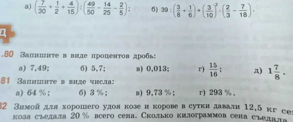 Помоги мне записать в виде процентов дробь: 7,49; 5,7; 0,013; 15/16; 1 7/8, записать в виде числа: 64%; 3%; 9,73%; 293% и решить задачу: зимой для хорошего удоя козе и корове в сутки давали 12,5 кг сена, коза съедала 20% всего сена. Сколько килограммов сена съедала коза?