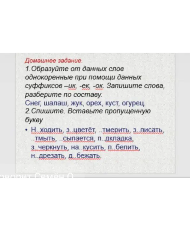 Образуй от данных слов однокоренные при помощи данных суффиксов -ик, -ек, -ок и вставь пропущенную букву в словах: Н..ходить, з..цветёт