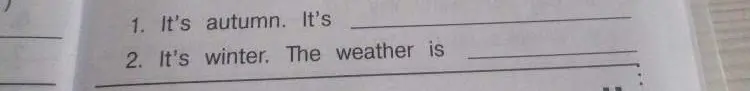Ты просишь закончить предложения: 'It's autumn. It's ...' и 'It's winter. The weather is ...'