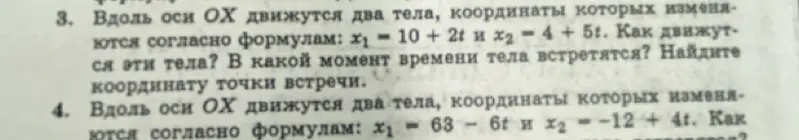 Помоги мне решить задачу 3 и 4: Вдоль оси OX движутся два тела, координаты которых изменяются согласно формулам: x₁ = 10 + 2t и x₂ = 4 + 5t. Как движутся эти тела? В какой момент времени тела встретятся? Найдите координату точки встречи.