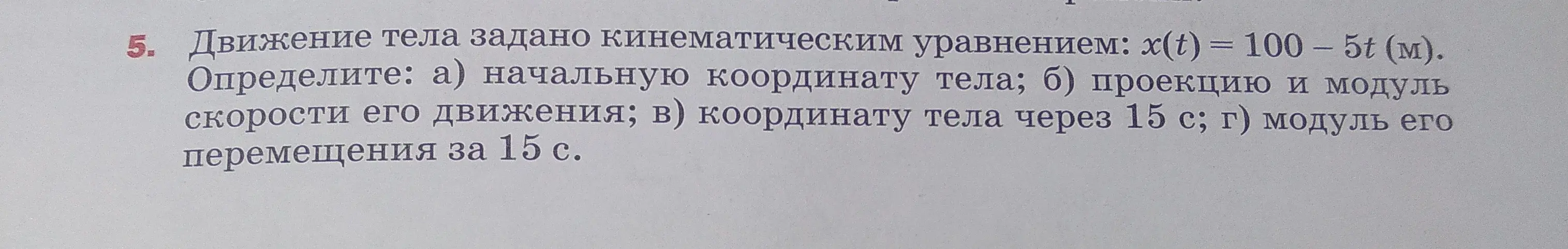 Можешь определить начальную координату тела, проекцию и модуль скорости его движения, координату тела через 15 с и модуль его перемещения за 15 с, если движение тела задано кинематическим уравнением: x(t) = 100 – 5t (м)?