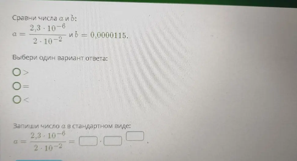Помоги сравнить числа a и b, где a = (2,3 * 10^-6) / (2 * 10^-2) и b = 0,0000115, и записать число a в стандартном виде.