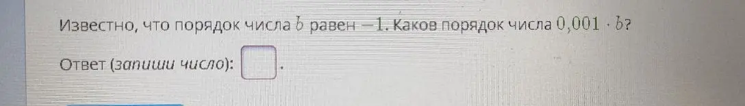 Определи порядок числа 0,001*b, если порядок числа b равен -1