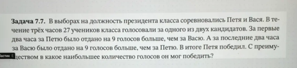 Помоги решить задачу: В выборах на должность президента класса соревновались Петя и Вася. В течение трёх часов 27 учеников класса голосовали за одного из двух кандидатов. За первые два часа за Петю было отдано на 9 голосов больше, чем за Васю. А за последние два часа за Васю было отдано на 9 голосов больше, чем за Петю. В итоге Петя победил. С преимуществом в какое наибольшее количество голосов он мог победить?