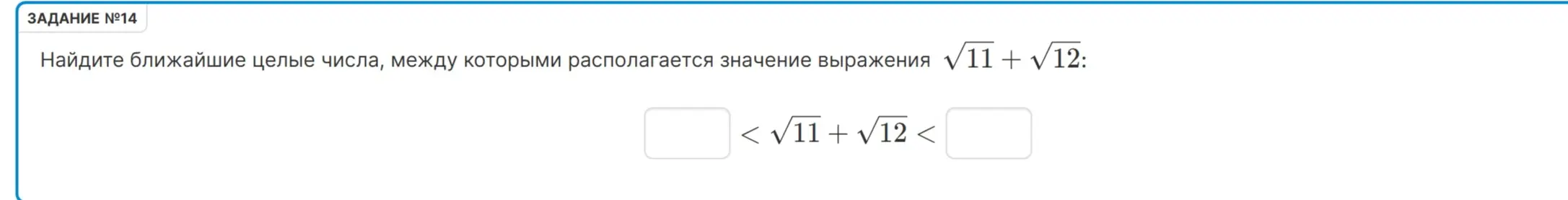 Помоги найти ближайшие целые числа, между которыми располагается значение выражения √11 + √12