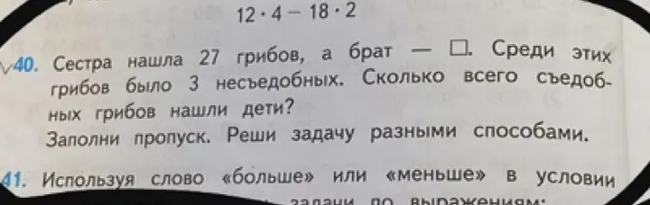 Помоги решить задачу: Сестра нашла 27 грибов, а брат - []. Среди этих грибов было 3 несъедобных. Сколько всего съедобных грибов нашли дети?