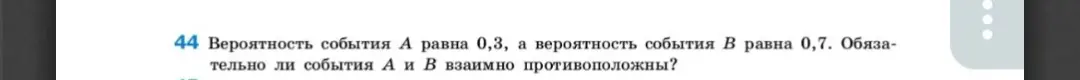Ты спрашиваешь, обязательно ли события A и B взаимно противоположны, если вероятность события А равна 0,3, а вероятность события В равна 0,7.