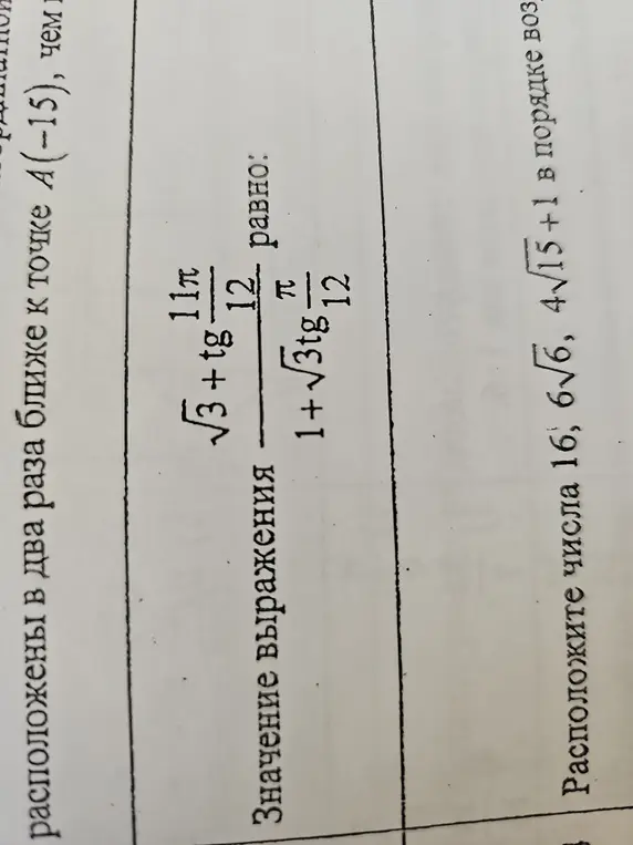 Ты просишь найти значение выражения (√3 + tg(11π/12)) / (1 + √3tg(π/12)) и расположить числа 16, 6√6, 4√15+1 в порядке возрастания
