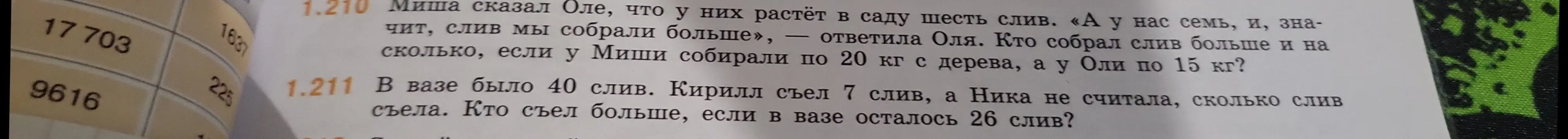 Реши задачу: Миша сказал Оле, что у них растёт в саду шесть слив, с каждого дерева собирают по 20 кг, а у Оли семь слив, с каждого дерева собирают по 15 кг. Кто собрал слив больше и на сколько? В вазе было 40 слив, Кирилл съел 7 слив, а Ника не считала, сколько слив съела. Кто съел больше, если в вазе осталось 26 слив?