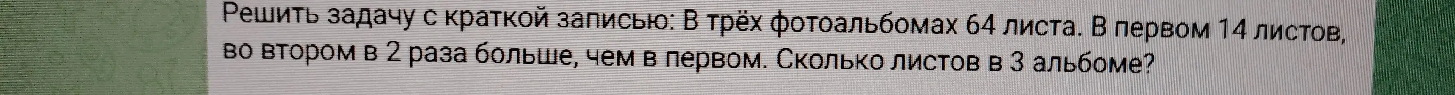 Реши задачу: В трёх фотоальбомах 64 листа. В первом 14 листов, во втором в 2 раза больше, чем в первом. Сколько листов в 3 альбоме?