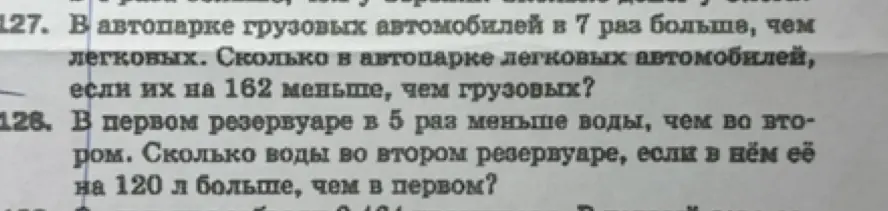 Ты просишь решить задачу, где в автопарке грузовых автомобилей в 7 раз больше, чем легковых, и узнать сколько легковых автомобилей, если их на 162 меньше, чем грузовых, а также задачу, где в первом резервуаре в 5 раз меньше воды, чем во втором, и узнать сколько воды во втором резервуаре, если в нём её на 120 л больше, чем в первом.