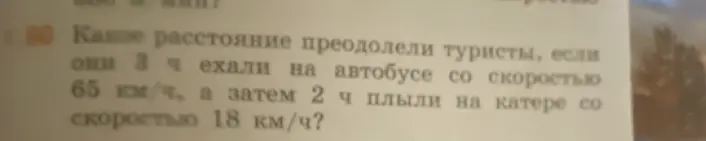 Ты просишь меня вычислить, какое расстояние преодолели туристы, если они 3 часа ехали на автобусе со скоростью 65 км/ч, а затем 2 часа плыли на катере со скоростью 18 км/ч.