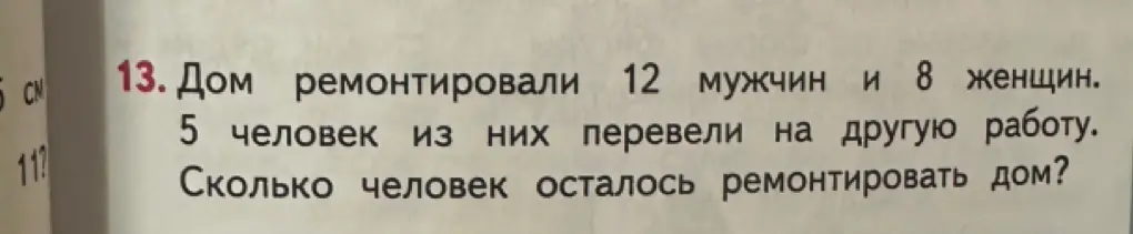 Ты просишь меня посчитать, сколько человек осталось ремонтировать дом, если сначала было 12 мужчин и 8 женщин, а потом 5 человек перевели на другую работу.