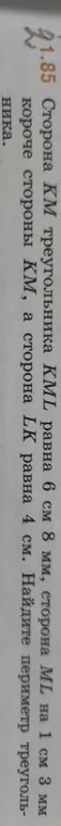 Найди периметр треугольника KML, если сторона KM равна 6 см 8 мм, сторона ML на 1 см 3 мм короче стороны КМ, а сторона LK равна 4 см