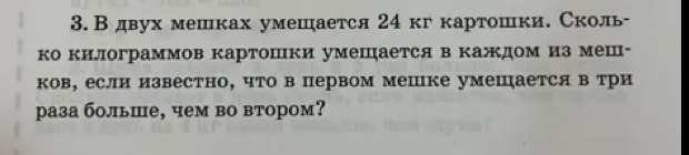 Реши задачу: в двух мешках 24 кг картошки, в первом в три раза больше, чем во втором. Сколько кг картошки в каждом мешке?