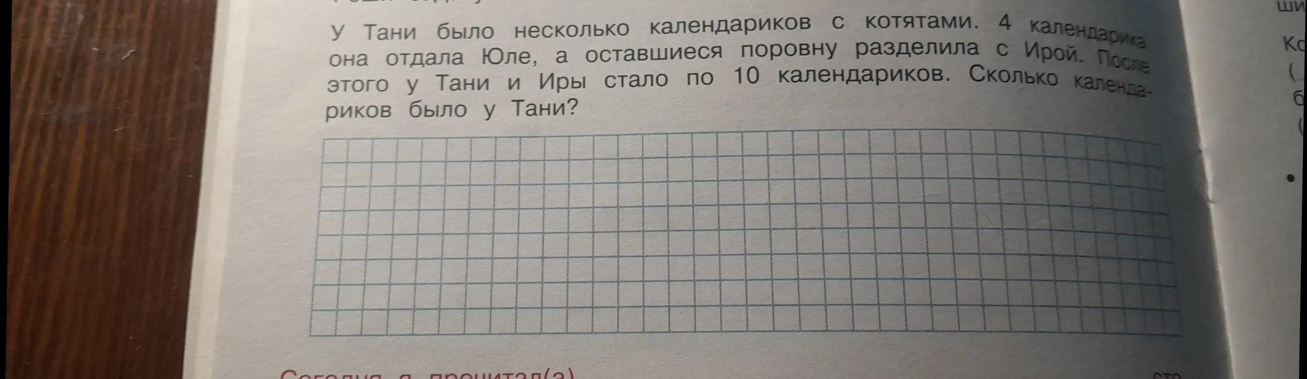 Помоги решить задачу: 'У Тани было несколько календариков с котятами. 4 календарика она отдала Юле, а оставшиеся поровну разделила с Ирой. После этого у Тани и Иры стало по 10 календариков. Сколько календариков было у Тани?'
