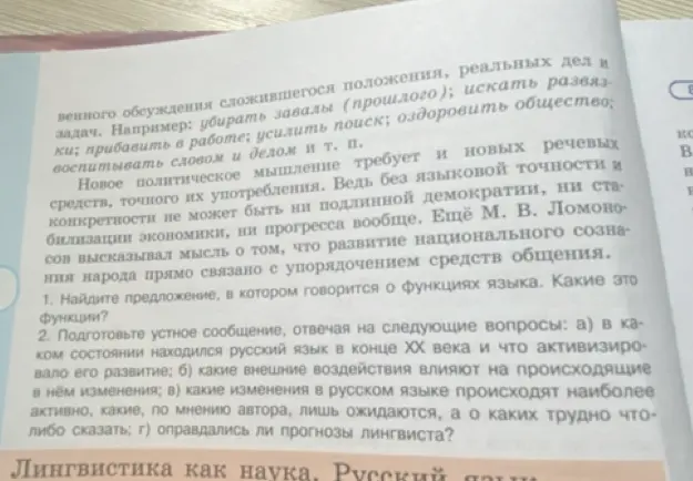 Выполни задание: Найди предложение, в котором говорится о функциях языка. Какие это функции? Подготовь устное сообщение, отвечая на следующие вопросы: а) в каком состоянии находился русский язык в конце XX века и что активизировало его развитие; б) какие внешние воздействия влияют на происходящие в нём изменения; в) какие изменения в русском языке происходят наиболее активно, какие, по мнению автора, лишь ожидаются, а о каких трудно что-либо сказать; г) оправдались ли прогнозы лингвиста?